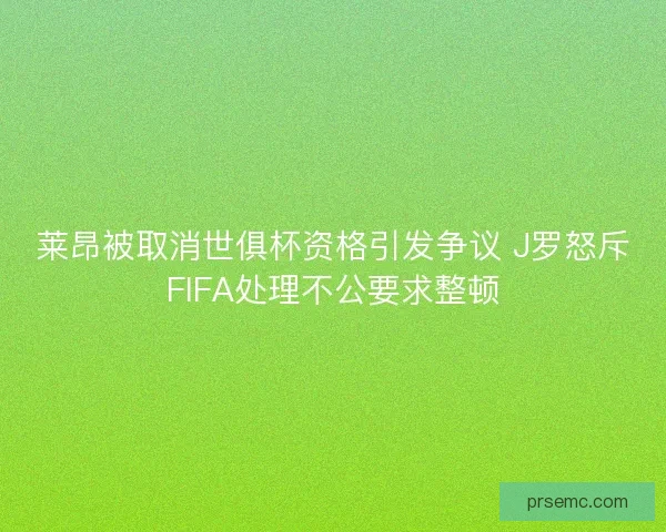 莱昂被取消世俱杯资格引发争议 J罗怒斥FIFA处理不公要求整顿