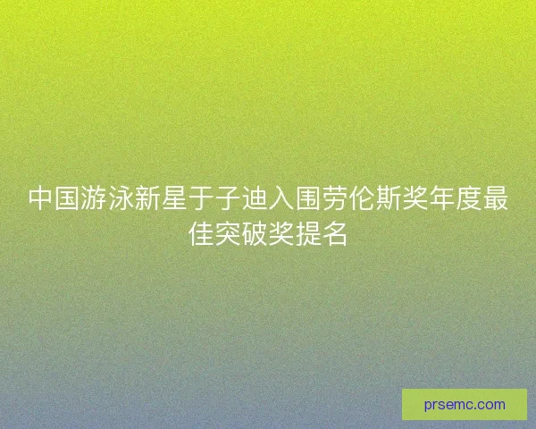 中国游泳新星于子迪入围劳伦斯奖年度最佳突破奖提名